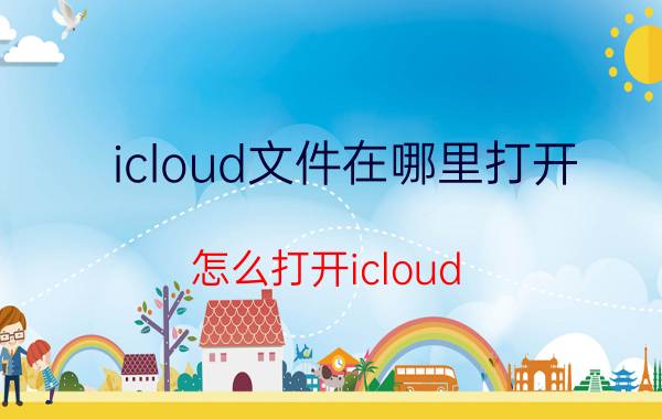 icloud文件在哪里打开 怎么打开icloud？